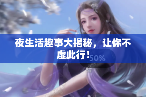 夜生活趣事大揭秘，让你不虚此行！