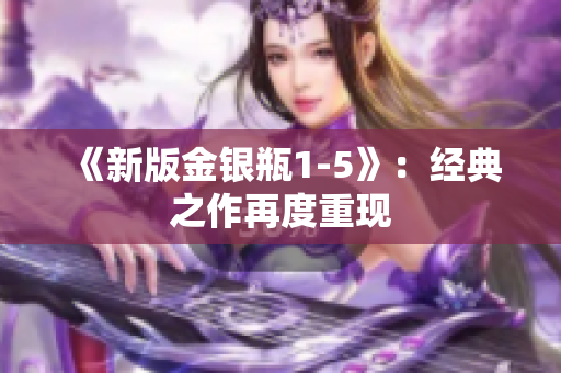 《新版金银瓶1-5》：经典之作再度重现