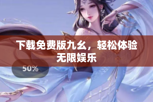 下载免费版九幺，轻松体验无限娱乐