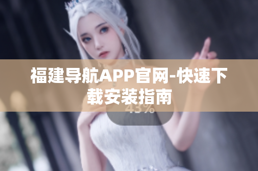 福建导航APP官网-快速下载安装指南