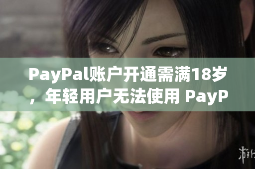 PayPal账户开通需满18岁，年轻用户无法使用 PayPal