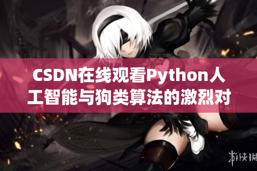 CSDN在线观看Python人工智能与狗类算法的激烈对抗
