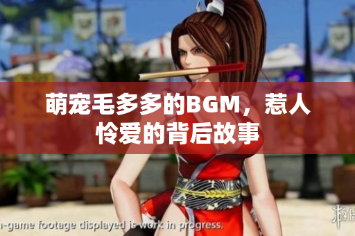 萌宠毛多多的BGM，惹人怜爱的背后故事