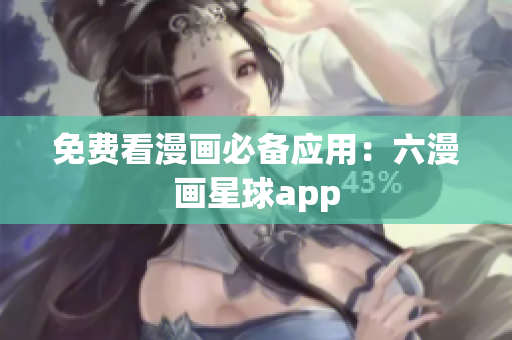 免费看漫画必备应用：六漫画星球app