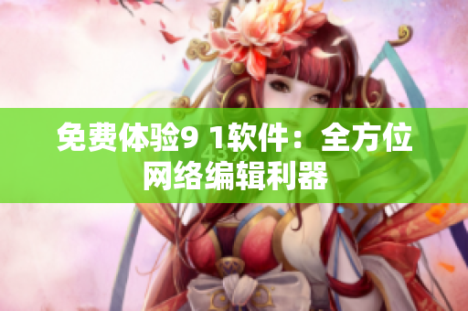 免费体验9 1软件：全方位网络编辑利器