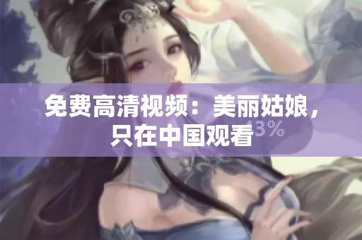 免费高清视频：美丽姑娘，只在中国观看