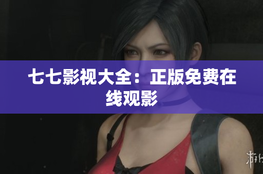 七七影视大全：正版免费在线观影