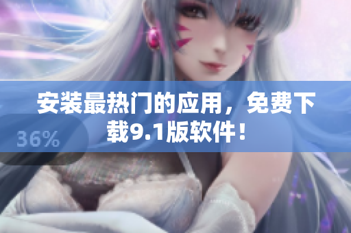 安装最热门的应用，免费下载9.1版软件！