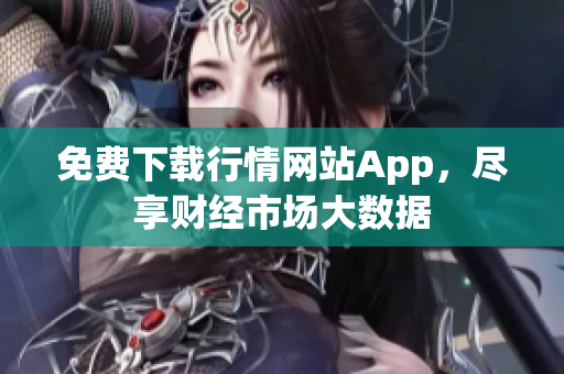 免费下载行情网站App，尽享财经市场大数据