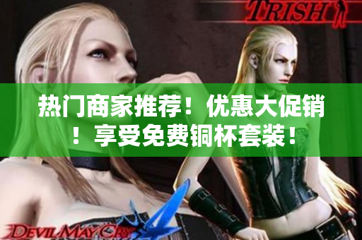 热门商家推荐！优惠大促销！享受免费铜杯套装！