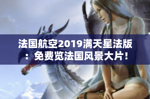 法国航空2019满天星法版：免费览法国风景大片！