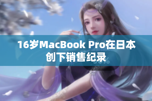 16岁MacBook Pro在日本创下销售纪录