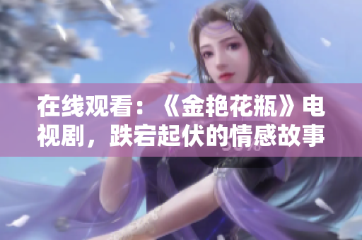 在线观看：《金艳花瓶》电视剧，跌宕起伏的情感故事