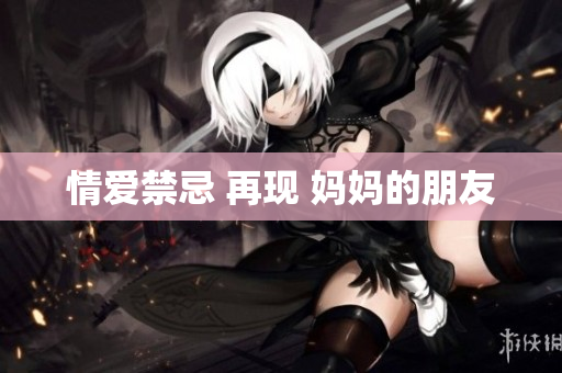 情爱禁忌 再现 妈妈的朋友