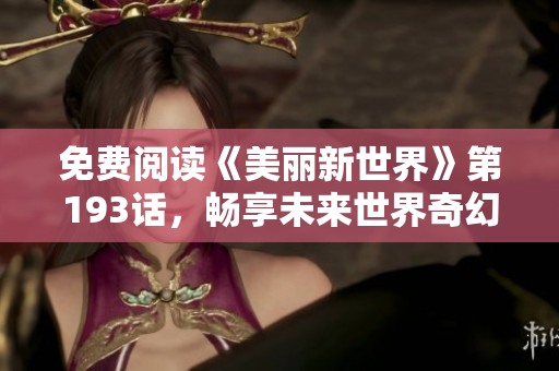 免费阅读《美丽新世界》第193话，畅享未来世界奇幻旅程