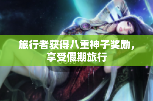 旅行者获得八重神子奖励，享受假期旅行