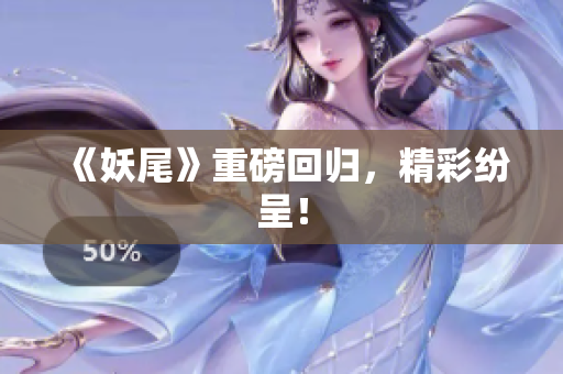 《妖尾》重磅回归，精彩纷呈！