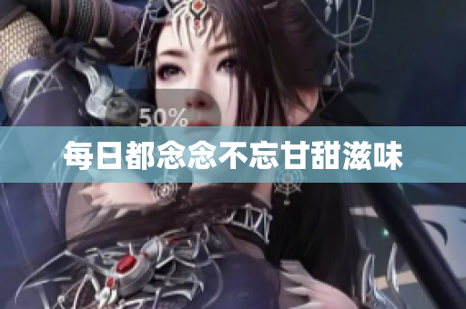 每日都念念不忘甘甜滋味