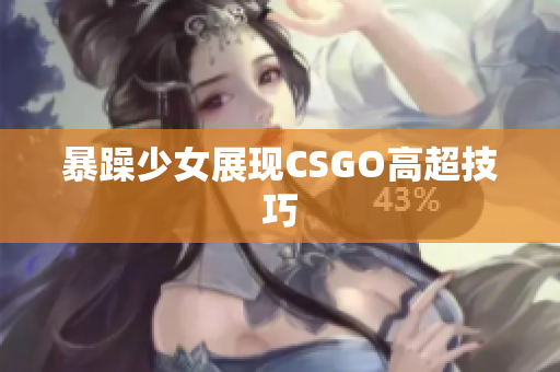 暴躁少女展现CSGO高超技巧