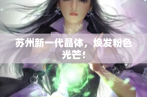 苏州新一代晶体，焕发粉色光芒！