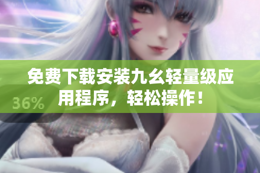 免费下载安装九幺轻量级应用程序，轻松操作！
