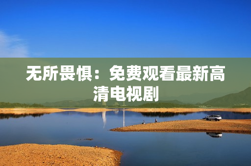 无所畏惧：免费观看最新高清电视剧