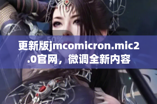 更新版jmcomicron.mic2.0官网，微调全新内容