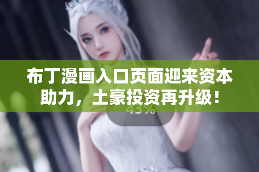 布丁漫画入口页面迎来资本助力，土豪投资再升级！