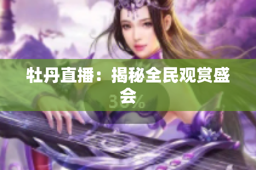 牡丹直播：揭秘全民观赏盛会