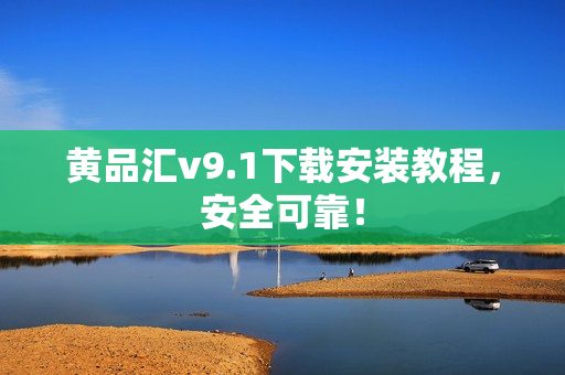 黄品汇v9.1下载安装教程，安全可靠！