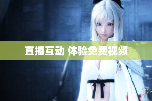 直播互动 体验免费视频
