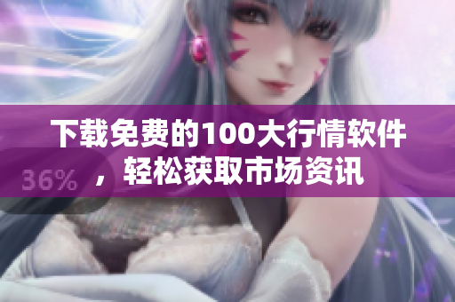 下载免费的100大行情软件，轻松获取市场资讯