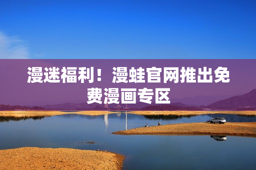 漫迷福利！漫蛙官网推出免费漫画专区