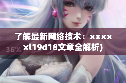 了解最新网络技术：xxxxxl19d18文章全解析)