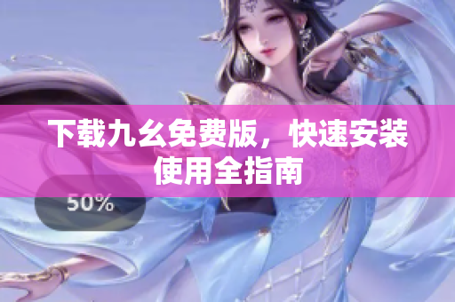 下载九幺免费版，快速安装使用全指南