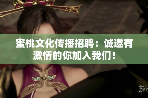 蜜桃文化传播招聘：诚邀有激情的你加入我们！