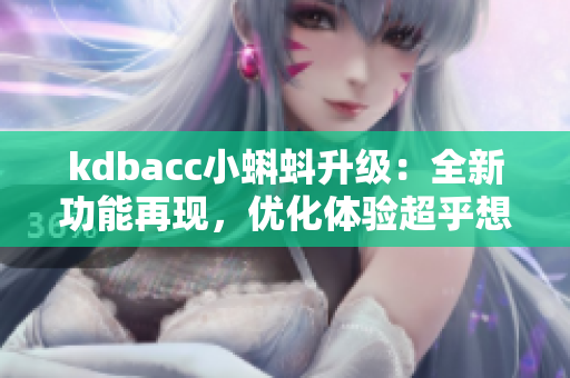kdbacc小蝌蚪升级：全新功能再现，优化体验超乎想象