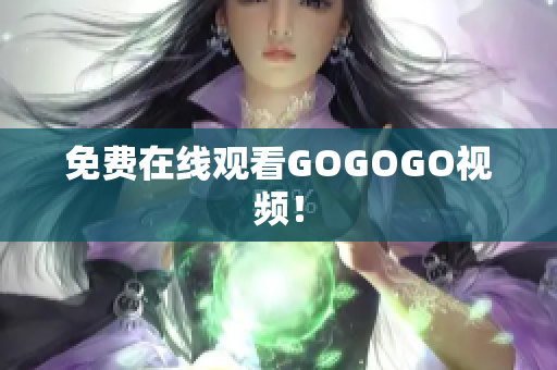 免费在线观看GOGOGO视频！
