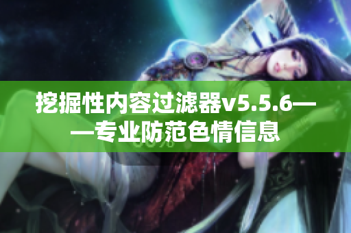 挖掘性内容过滤器v5.5.6——专业防范色情信息