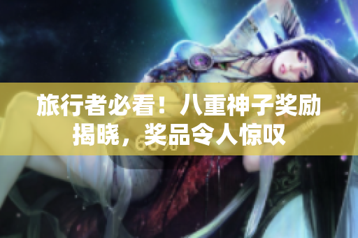旅行者必看！八重神子奖励揭晓，奖品令人惊叹