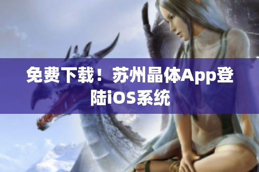 免费下载！苏州晶体App登陆iOS系统