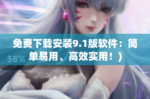 免费下载安装9.1版软件：简单易用、高效实用！)