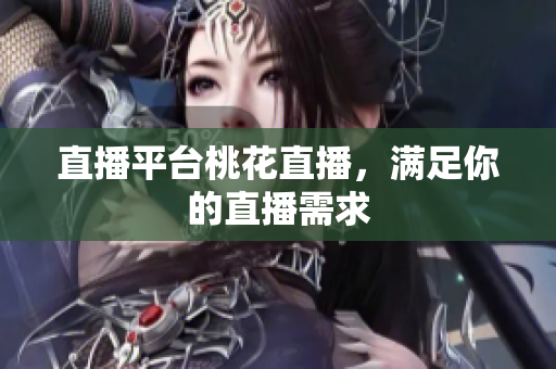 直播平台桃花直播，满足你的直播需求