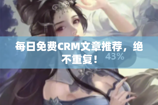每日免费CRM文章推荐，绝不重复！