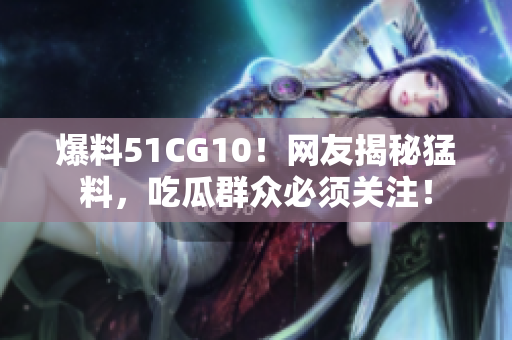 爆料51CG10！网友揭秘猛料，吃瓜群众必须关注！