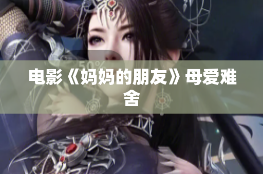 电影《妈妈的朋友》母爱难舍