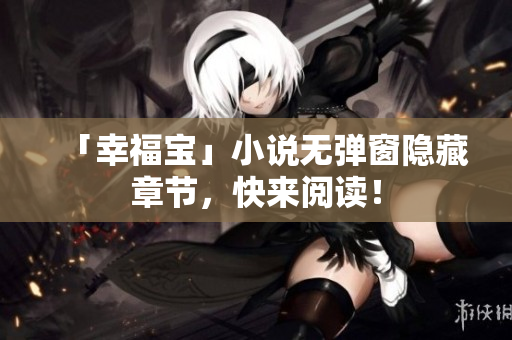 「幸福宝」小说无弹窗隐藏章节，快来阅读！