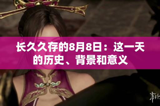 长久久存的8月8日：这一天的历史、背景和意义