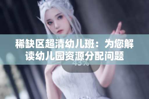稀缺区超清幼儿班：为您解读幼儿园资源分配问题