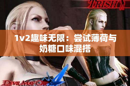 1v2趣味无限：尝试薄荷与奶糖口味混搭
